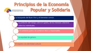 La búsqueda del Buen Vivir y el bienestar común.
La prelación del trabajo sobre el capital y de los intereses colectivos
sobre los individuales.
El comercio justo y el comercio ético y responsable.
La equidad de género.
El respeto a la identidad cultural.
 