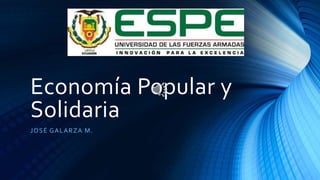 Economía Popular y
Solidaria
JOSÉ GALARZA M.
 