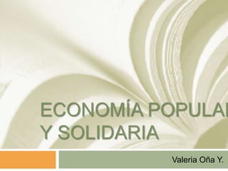 ECONOMÍA POPULAR
Y SOLIDARIA
Valeria Oña Y.
 