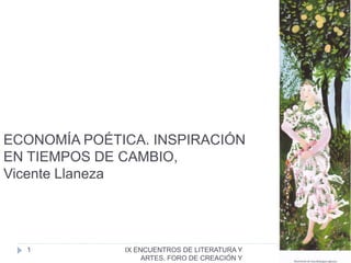 IX ENCUENTROS DE LITERATURA Y
ARTES. FORO DE CREACIÓN Y
ECONOMÍA POÉTICA. INSPIRACIÓN
EN TIEMPOS DE CAMBIO,
Vicente Llaneza
1
 