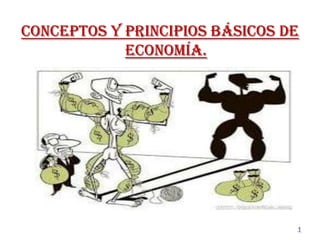 Conceptos y principios básicos de
economía.
1
 
