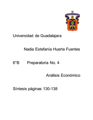 Universidad de Guadalajara
Nadia Estefanía Huerta Fuentes
6°B Preparatoria No. 4
Análisis Económico
Síntesis páginas 130-138
 