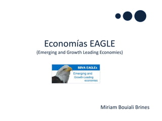 Economías EAGLE
(Emerging and Growth Leading Economies)
Miriam Bouiali Brines
 