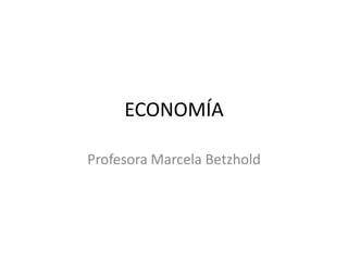 ECONOMÍA
Profesora Marcela Betzhold
 