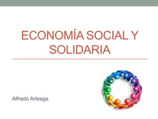 ECONOMÍA SOCIAL Y
SOLIDARIA
Alfredo Arteaga
 