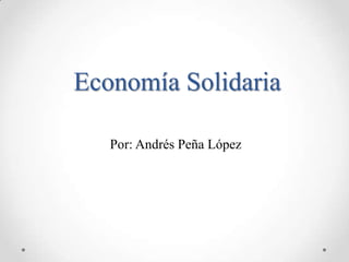 Economía Solidaria

   Por: Andrés Peña López
 