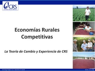 Economías Rurales
Competitivas
La Teoría de Cambio y Experiencia de CRS

 
