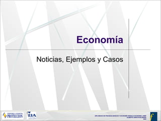 DIPLOMADO EN FINANZAS BÁSICAS Y ECONOMÍA MODULO ECONOMIA JAIME
ALBERTO ARROYAVE BAENA
2005
Economía
Noticias, Ejemplos y Casos
 