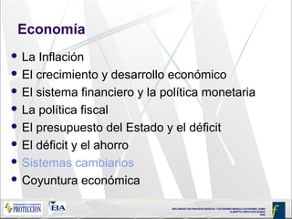 DIPLOMADO EN FINANZAS BÁSICAS Y ECONOMÍA MODULO ECONOMIA JAIME
ALBERTO ARROYAVE BAENA
2005
Economía
 La Inflación
 El crecimiento y desarrollo económico
 El sistema financiero y la política monetaria
 La política fiscal
 El presupuesto del Estado y el déficit
 El déficit y el ahorro
 Sistemas cambiarios
 Coyuntura económica
 