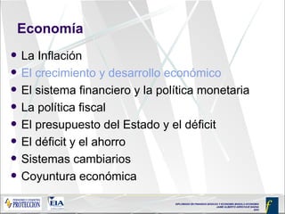 Economía La Inflación El crecimiento y desarrollo económico El sistema financiero y la política monetaria La política fiscal El presupuesto del Estado y el déficit El déficit y el ahorro Sistemas cambiarios Coyuntura económica 