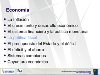 Economía La Inflación El crecimiento y desarrollo económico El sistema financiero y la política monetaria La política fiscal El presupuesto del Estado y el déficit El déficit y el ahorro Sistemas cambiarios Coyuntura económica 