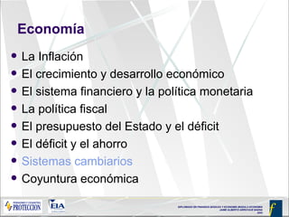 Economía La Inflación El crecimiento y desarrollo económico El sistema financiero y la política monetaria La política fiscal El presupuesto del Estado y el déficit El déficit y el ahorro Sistemas cambiarios Coyuntura económica 