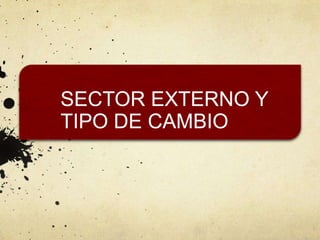 SECTOR EXTERNO Y
TIPO DE CAMBIO
 