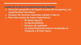 Causas del atraso de la industrialización española:
● Situación geográfica de España (costes de transporte y de
exportacio...