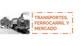 TRANSPORTES,
FERROCARRIL Y
MERCADO
 