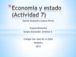 *
    Daniel Alejandro Suárez Pérez


          Emprendimiento
    Sergio Alexander Jiménez E.


    Colegio San José de La Salle
              Medellín
                2012
 