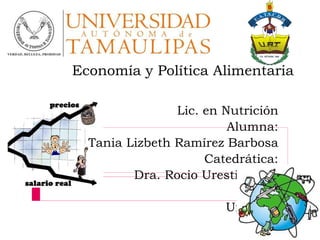 Economía y Política Alimentaria
Lic. en Nutrición
Alumna:
Tania Lizbeth Ramírez Barbosa
Catedrática:
Dra. Rocio Uresti Marín
Unidad I
 