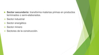  Sector secundario: transforma materias primas en productos
terminados o semi-elaborados.
 Sector industrial
 Sector energético
 Sector minero
 Sectores de la construcción.
 