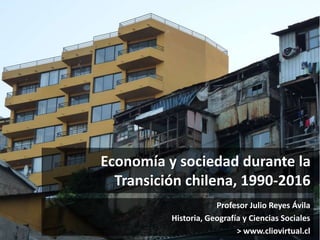 Economía y sociedad durante la
Transición chilena, 1990-2016
Profesor Julio Reyes Ávila
Historia, Geografía y Ciencias Sociales
> www.cliovirtual.cl
 