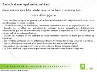 Mínimos Cuadrados OrdinariosInterpretación de Coeficientes y Forma Funcional2. 	Supongamos ahora que la tasa de crecimiento del precio de cierre de la acción se relaciona únicamente con el tiempo a partir de un modelo como:  Estimación del Modelo.Interpretación de coeficientes.Supongamos que ahora se piensa que el precio de cierre de la acción depende de la tasa de crecimiento del índice de mercado  así: Estimación del Modelo.Interpretación de coeficientes.Econometría Financiera – Prof.: Jhon Díaz