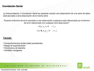 Inferencia Estadística en el MCRLSin embargo, aunque los errores no se distribuyan normalmente, dado que se hace uso de muestras y que la varianza es estimada, una buena aproximación para hacer inferencia estadística es la distribución t-student. Intervalos de ConfianzaEspecifican un rango dentro del cual, con 1 – α de probabilidad, se encuentra el verdadero coeficiente poblacional. Pruebas de Hipótesis: Prueba de Significancia IndividualSon necesarias para probar que los betas estimados no son, estadísticamente, iguales a cero. Si lo fueran, las variables independientes no tendrían una relación lineal estadísticamente significativa con la variable dependiente.Econometría Financiera – Prof.: Jhon Díaz