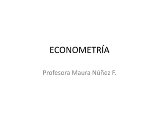 ECONOMETRÍA

Profesora Maura Núñez F.
 