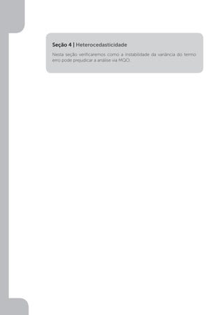 Nesta seção verificaremos como a instabilidade da variância do termo
erro pode prejudicar a análise via MQO.
Seção 4 | Heterocedasticidade
 