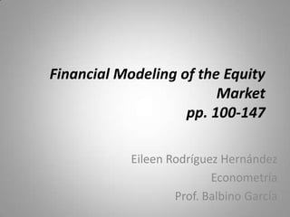 Financial Modeling of the Equity
                         Market
                    pp. 100-147

            Eileen Rodríguez Hernández
                           Econometría
                    Prof. Balbino García
 