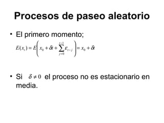 Procesos de paseo aleatorio
• El primero momento;
• Si el proceso no es estacionario en
media.
txtxExE
t
j
jtt δεδ +=







++= ∑
−
=
− 0
1
0
0)(
0≠δ
 