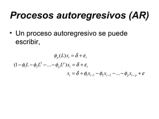 Procesos autoregresivos (AR)
• Un proceso autoregresivo se puede
escribir,
εφφφδ
εδφφφ
εδφ
+−−−+=
+=−−−−
+=
−−− ptpttt
tt
p
p
ttp
xxxx
xLLL
xL
...
)...1(
)(
2211
2
21
 