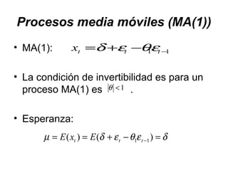 Procesos media móviles (MA(1))
• MA(1):
• La condición de invertibilidad es para un
proceso MA(1) es .
• Esperanza:
11 −−+= tttx εθεδ
1<θ
δεθεδµ =−+== − )()( 11 ttt ExE
 