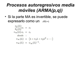 Procesos autoregresivos media
móviles (ARMA(p,q))
• Si la parte MA es invertible, se puede
expresarlo como un )(∞AR
 