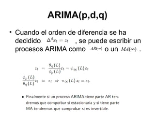 ARIMA(p,d,q)
• Cuando el orden de diferencia se ha
decidido , se puede escribir un
procesos ARIMA como o un .)(∞AR )(∞MA
 