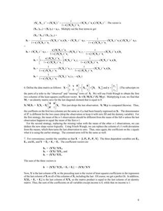 8
1 1 1 1
, , 1
1
( ) ( ) ( ) ( )
1 ( )
n s n s n n n n s s n n
s n n s
   

     
 
X X X X X X x x X X
x X X x
. The vector is
(Xn,syn,s) = (Xnyn) + xsys. Multiply out the four terms to get
(Xn,s Xn,s)-1
(Xn,syn,s) =
bn – 1
1
1
( )
1 ( )
n n s s n
s n n s


 
 
X X x x b
x X X x
+ 1
( )n n

X X xsys
1 1
1
1
( ) ( )
1 ( )
n n s s n n
s n n s
 

  
 
X X x x X X
x X X x
xsys
=
bn + 1
( )n n

X X xsys –
1
1
1
( )
( )
1 ( )
s n n s
n n s s
s n n s
y



 

 
x X X x
X X x
x X X x
– 1
1
1
( )
1 ( )
n n s s n
s n n s


 
 
X X x x b
x X X x
bn +
1
1
1
( )
1 ( )
1 ( )
s n n s
n n s s
s n n s
y



  
   
x X X x
X X x
x X X x
– 1
1
1
( )
1 ( )
n n s s n
s n n s


 
 
X X x x b
x X X x
bn + 1
1
1
( )
1 ( )
n n s s
s n n s
y


 
X X x
x X X x
– 1
1
1
( )
1 ( )
n n s s n
s n n s


 
 
X X x x b
x X X x
bn + 1
1
1
( ) ( )
1 ( )
n n s s s n
s n n s
y

 
 
X X x x b
x X X x
6. Define the data matrix as follows:  1 1 2, and .
1 0 1 1
o
my
    
        
     
yi x 0 0
X X X X y (The subscripts on
the parts of y refer to the “observed” and “missing” rows of X. We will use Frish-Waugh to obtain the first
two columns of the least squares coefficient vector. b1=(X1M2X1)-1
(X1M2y). Multiplying it out, we find that
M2 = an identity matrix save for the last diagonal element that is equal to 0.
X1M2X1 = 1 1 1 1
1
 
    
0 0
X X X X
0
. This just drops the last observation. X1M2y is computed likewise. Thus,
the coeffients on the first two columns are the same as if y0 had been linearly regressed on X1. The denomonator
of R2
is different for the two cases (drop the observation or keep it with zero fill and the dummy variable). For
the first strategy, the mean of the n-1 observations should be different from the mean of the full n unless the last
observation happens to equal the mean of the first n-1.
For the second strategy, replacing the missing value with the mean of the other n-1 observations, we can
deduce the new slope vector logically. Using Frisch-Waugh, we can replace the column of x’s with deviations
from the means, which then turns the last observation to zero. Thus, once again, the coefficient on the x equals
what it is using the earlier strategy. The constant term will be the same as well.
7. For convenience, reorder the variables so that X = [i, Pd, Pn, Ps, Y]. The three dependent variables are Ed,
En, and Es, and Y = Ed + En + Es. The coefficient vectors are
bd = (XX)-1
XEd,
bn = (XX)-1
XEn, and
bs = (XX)-1
XEs.
The sum of the three vectors is
b = (XX)-1
X[Ed + En + Es] = (XX)-1
XY.
Now, Y is the last column of X, so the preceding sum is the vector of least squares coefficients in the regression
of the last column of X on all of the columns of X, including the last. Of course, we get a perfect fit. In addition,
X[Ed + En + Es] is the last column of XX, so the matrix product is equal to the last column of an identity
matrix. Thus, the sum of the coefficients on all variables except income is 0, while that on income is 1.
 