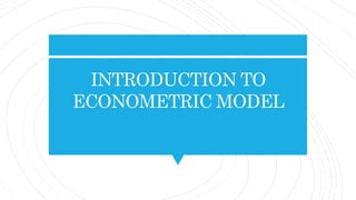 INTRODUCTION TO
ECONOMETRIC MODEL
 