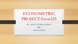 ECONOMETRIC
PROJECT-Econ325
BY- ADITYA PURKAYASTHA
BBE
A060114120016
 