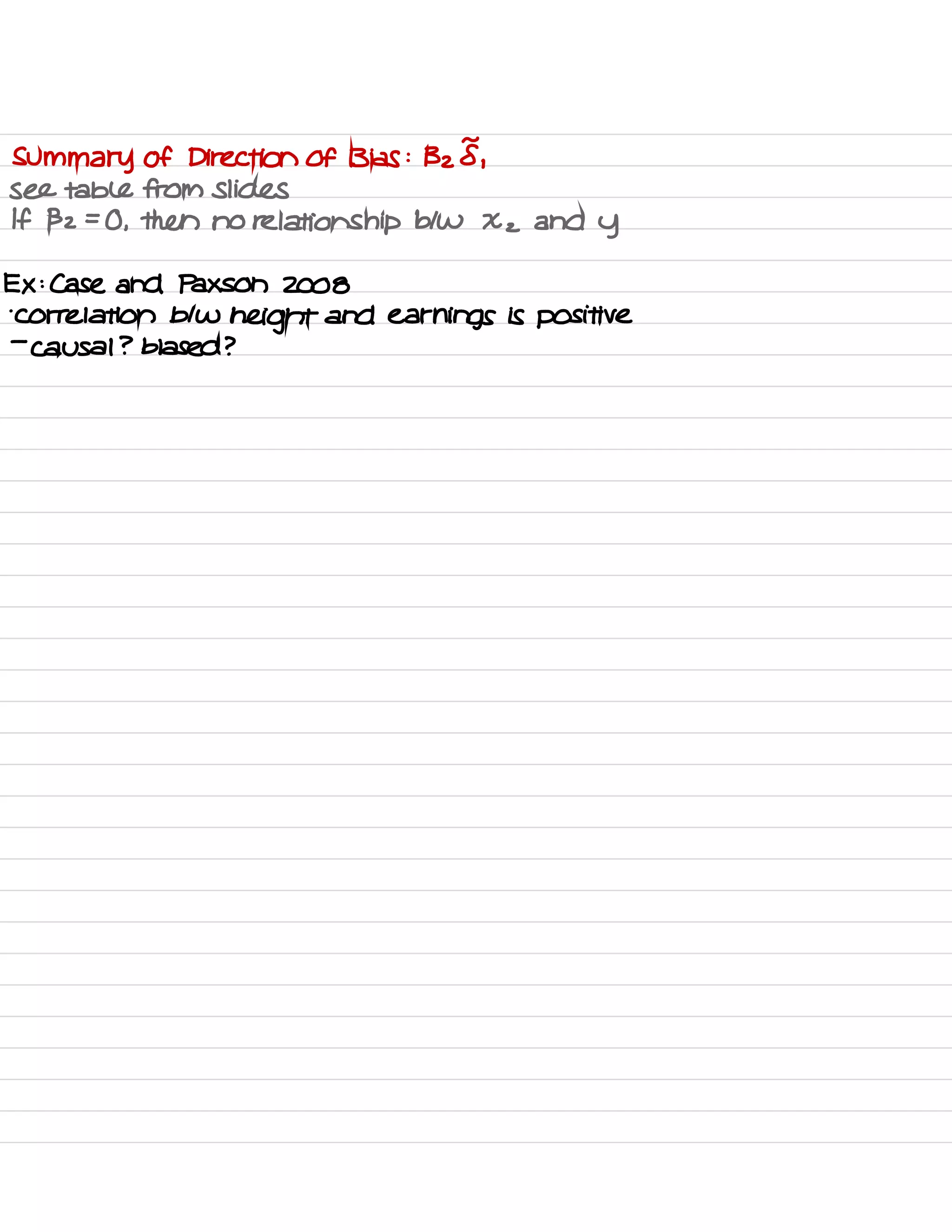 Summary of Direction of Bias :
Bz I ,
see table from Slides
If 132=0 ,
then no relationship btw Xz and
y
Ex :
Case and Paxson 2008
.
Correlation btw
height and earnings is positive
-
causal ? biased ?
 