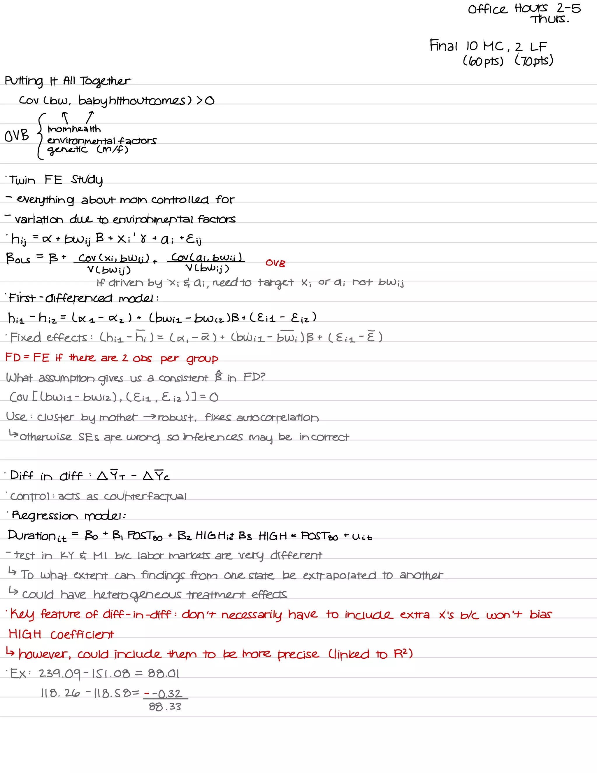Office Hours 2-5
Thurs .
Final 10 MC ,
2 LF
( 60 pts ) ( 70 pts )
Putting It All Together
COV Lbw , baby tilth outcomes ) > O
OV B
{
motmneatth
environmental factors
genetic L Mlf )
.
Twin FE Study
-
everything about mom controlled for
-
variation due to environmental factors
'
hij
=
a t
bwij B t
Xi
'
8 t
a ;
t
Eij
Bols
=
B t
COV ( Xi , b Wsj ) +
COV Lai .
b Wii )
ou B
V L bwij )
V Lbwij )
If driven by Xi Gai ,
need to target X ;
or a i not bwij
.
First -
differencedmodel :
hi I
-
h iz
=
L X e
-
X
z
) t
L b wi I
-
b Wiz ) B t LE is
-
E iz
)
-
Fixed effects : ( his -
hi.
) =
( a .
-
I ) t Lbw is
-
Twi ) B t
( E is
-
E )
F D= FE if there are 2 Obs per group
What assumption gives us a consistent B in FD ?
( OV I ( b Wi I
-
b Wiz ) ,
( E is ,
E iz ) ] =
O
Use :
cluster by mother →
robust .
fixes autocorrelation
↳
otherwise SES are
wrong so inferences
may be incorrect
.
Diff in diff :
IT t
-
IIc
.
control :
acts as counterfactual
.
Regression model :
Duration it
=
Bo
t
B ,
POST go
t
Bz HIGH it133 HIGH *
POST go
t
Uit
-
test in KY 4 MI b/c labor markets are very different
↳
TO what extent can findings from one state be extrapolated TO another
↳
could have heterogeneous treatment effects
'
Key feature of diff -
in -
diff :
don't necessarily have to include extra X 'S b/c won 't bias
HIGH coefficient
↳ however ,
could include them to be more precise ( linked to R2 )
.
EX :
239.09
-
151.08 =
88.01
118 .
26
-
118 .
58 = - -
0.32
88 .
33
 