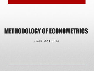 METHODOLOGY OF ECONOMETRICS
- GARIMA GUPTA
 