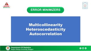 Department Of Statistics
Begum Rokeya University, Rangpur
ERROR MINIMIZERS
Remedial Measures
Multicollinearity
Heteroscedasticity
Autocorrelation
 