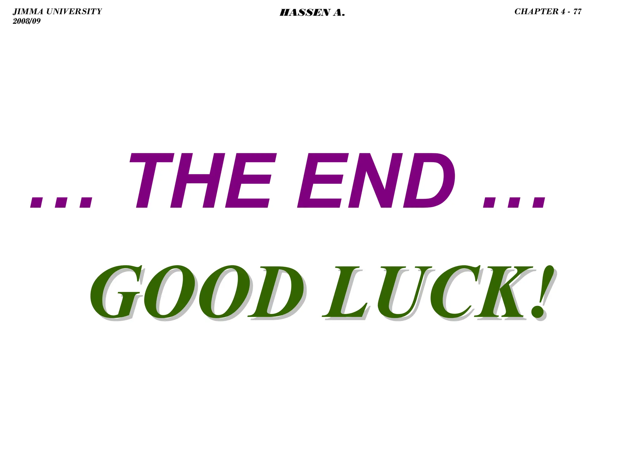 .
… THE END …
GOOD LUCK!
GOOD LUCK!
JIMMA UNIVERSITY
2008/09
CHAPTER 4 - 77
HASSEN A.
 