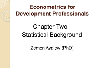 Econometrics for
Development Professionals
Chapter Two
Statistical Background
Zemen Ayalew (PhD)
 