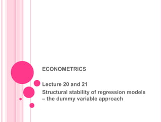 ECONOMETRICS
Lecture 20 and 21
Structural stability of regression models
– the dummy variable approach
 
