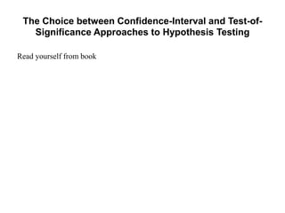 The Choice between Confidence-Interval and Test-of-
Significance Approaches to Hypothesis Testing
Read yourself from book
 
