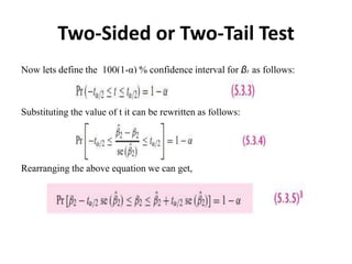 Two-Sided or Two-Tail Test
Now lets define the 100(1-α) % confidence interval for β2 as follows:
Substituting the value of t it can be rewritten as follows:
Rearranging the above equation we can get,
 