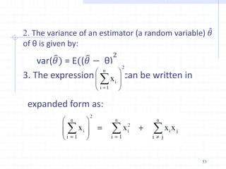 2. The variance of an estimator (a random variable) 𝜃
of θ is given by:
var(𝜃) = E((𝜃 − θ)
2
3. The expression can be written in
expanded form as:
53
 