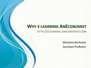 WHY E-LEARNING ANECONOMIST
    HTTP://ELEARNING.ANECONOMIST.COM


                    Muhammad Anees
                    Assistant Professor
 