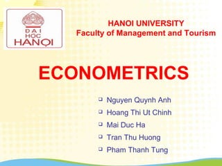  Nguyen Quynh Anh
 Hoang Thi Ut Chinh
 Mai Duc Ha
 Tran Thu Huong
 Pham Thanh Tung
HANOI UNIVERSITY
Faculty of Management and Tourism
ECONOMETRICS
 