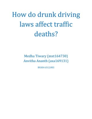 How do drunk driving
laws affect traffic
deaths?
Medha Tiwary (mxt164730)
Anvitha Ananth (axa169131)
BUAN 6312.003
 