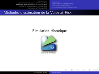 Dé…nition statistique de la
Méthodes d’
estimation de la
Risque de Portefeuille et
Limites de la

Introduction
Value-at-Risk
Value-at-Risk
Value-at-Risk
Value-at-Risk

Préambule
Méthodes non paramétriques
Méthodes paramétriques
Les Méthodes Semi-Paramétriques

Méthodes d’
estimation de la Value-at-Risk

Simulation Historique

Christophe Hurlin

Value-at-Risk

 